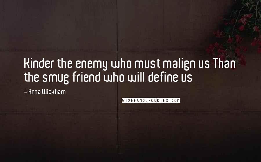 Anna Wickham Quotes: Kinder the enemy who must malign us Than the smug friend who will define us