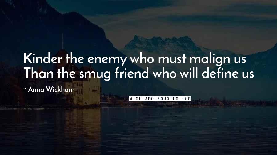 Anna Wickham Quotes: Kinder the enemy who must malign us Than the smug friend who will define us