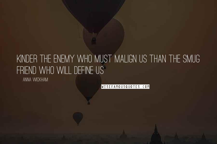 Anna Wickham Quotes: Kinder the enemy who must malign us Than the smug friend who will define us