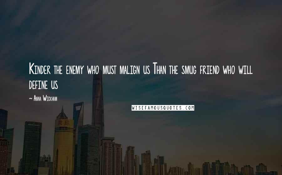 Anna Wickham Quotes: Kinder the enemy who must malign us Than the smug friend who will define us