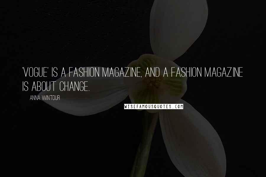 Anna Wintour Quotes: 'Vogue' is a fashion magazine, and a fashion magazine is about change.