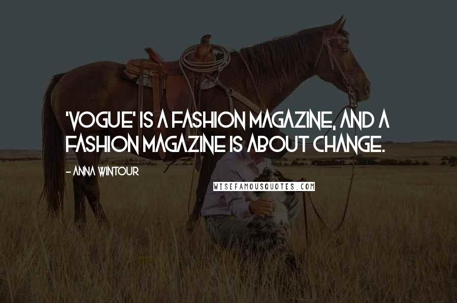 Anna Wintour Quotes: 'Vogue' is a fashion magazine, and a fashion magazine is about change.