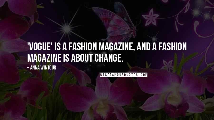 Anna Wintour Quotes: 'Vogue' is a fashion magazine, and a fashion magazine is about change.