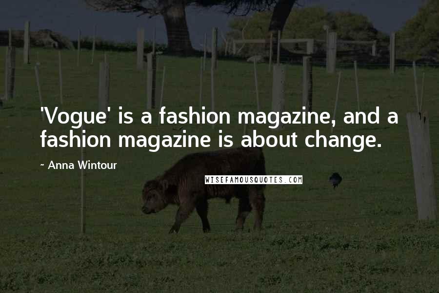 Anna Wintour Quotes: 'Vogue' is a fashion magazine, and a fashion magazine is about change.