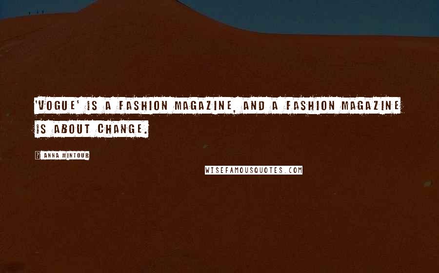 Anna Wintour Quotes: 'Vogue' is a fashion magazine, and a fashion magazine is about change.