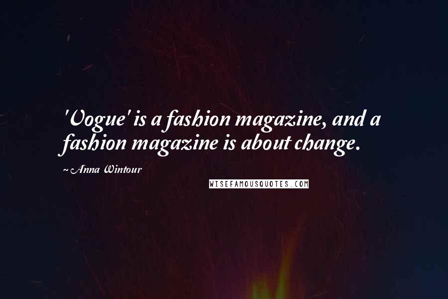 Anna Wintour Quotes: 'Vogue' is a fashion magazine, and a fashion magazine is about change.