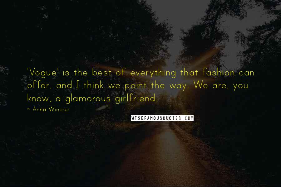 Anna Wintour Quotes: 'Vogue' is the best of everything that fashion can offer, and I think we point the way. We are, you know, a glamorous girlfriend.