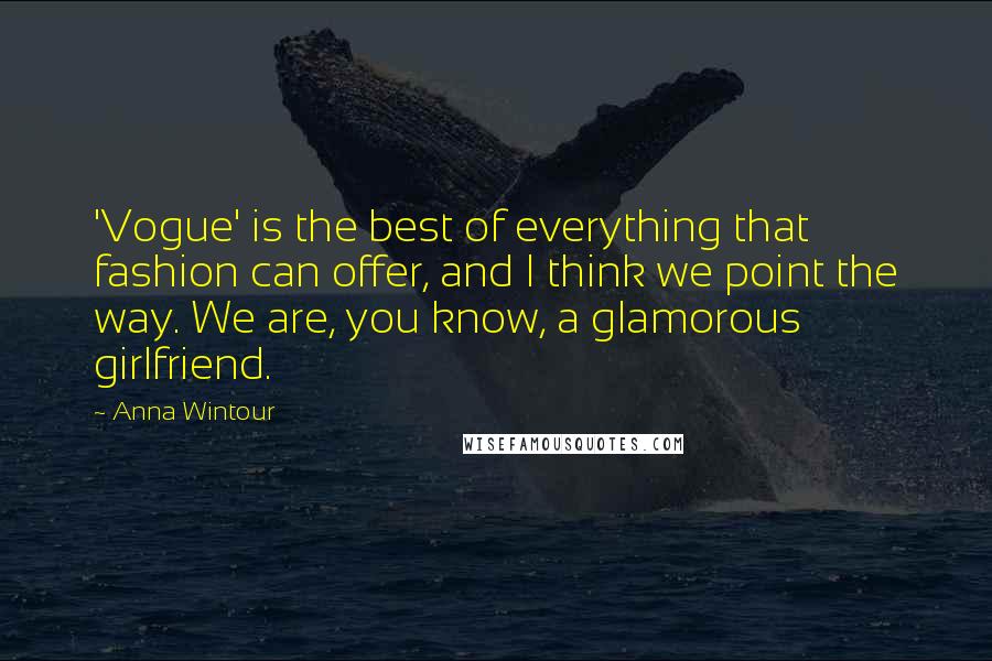 Anna Wintour Quotes: 'Vogue' is the best of everything that fashion can offer, and I think we point the way. We are, you know, a glamorous girlfriend.