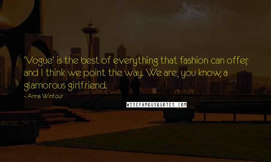 Anna Wintour Quotes: 'Vogue' is the best of everything that fashion can offer, and I think we point the way. We are, you know, a glamorous girlfriend.