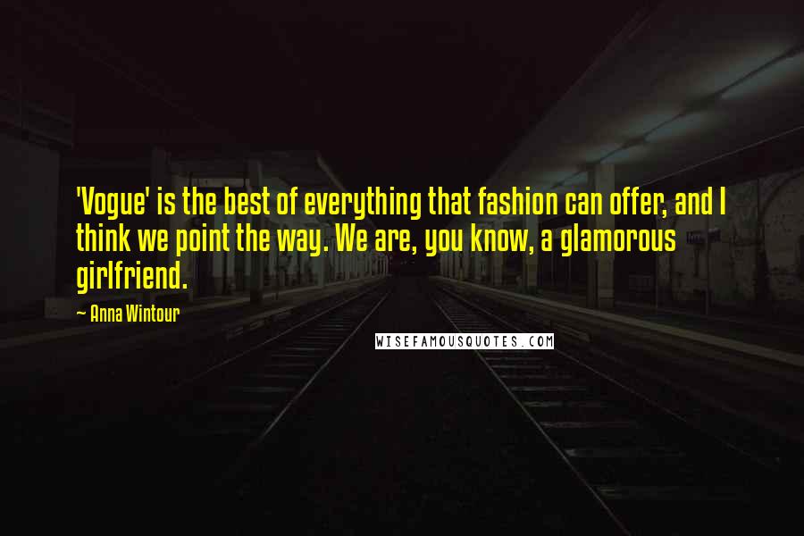 Anna Wintour Quotes: 'Vogue' is the best of everything that fashion can offer, and I think we point the way. We are, you know, a glamorous girlfriend.