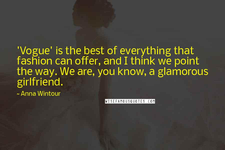 Anna Wintour Quotes: 'Vogue' is the best of everything that fashion can offer, and I think we point the way. We are, you know, a glamorous girlfriend.