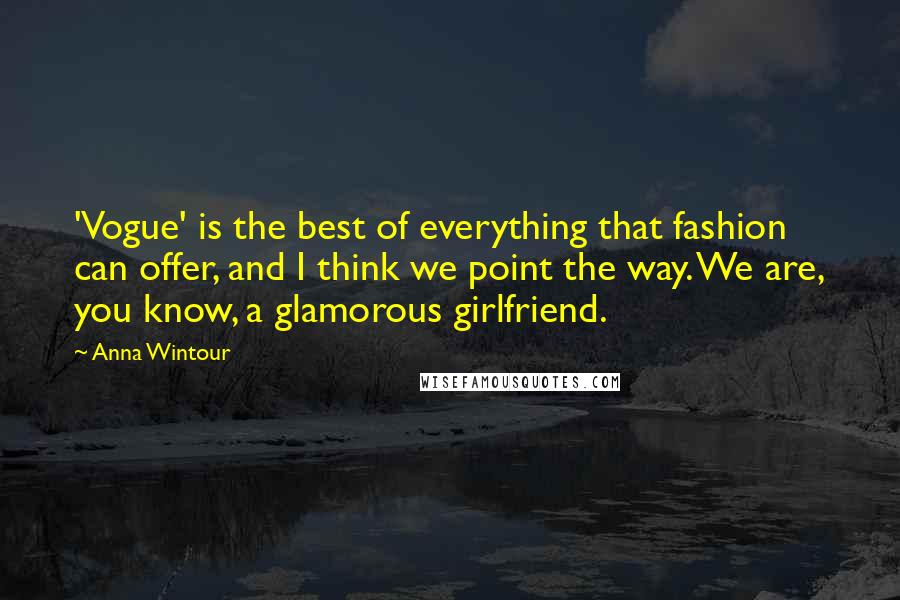 Anna Wintour Quotes: 'Vogue' is the best of everything that fashion can offer, and I think we point the way. We are, you know, a glamorous girlfriend.