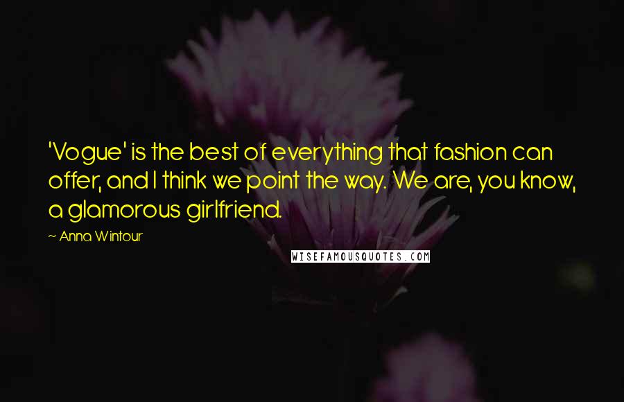 Anna Wintour Quotes: 'Vogue' is the best of everything that fashion can offer, and I think we point the way. We are, you know, a glamorous girlfriend.