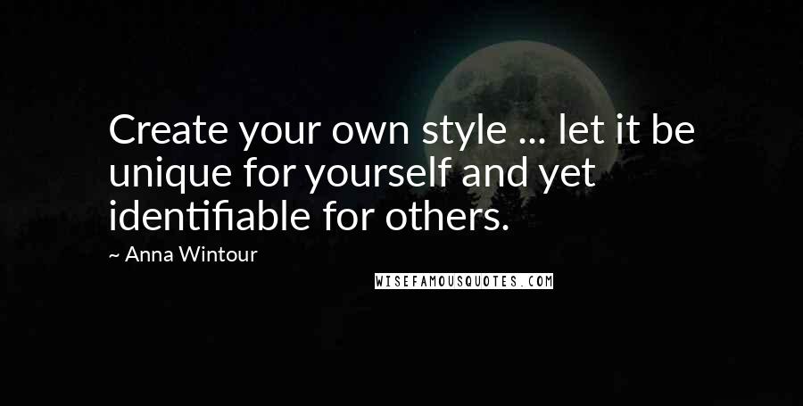 Anna Wintour Quotes: Create your own style ... let it be unique for yourself and yet identifiable for others.