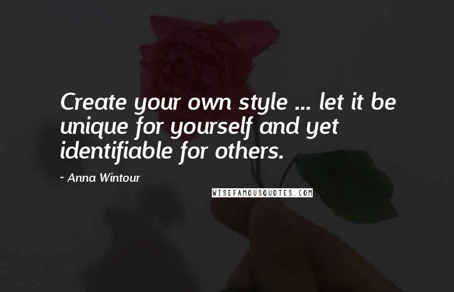 Anna Wintour Quotes: Create your own style ... let it be unique for yourself and yet identifiable for others.