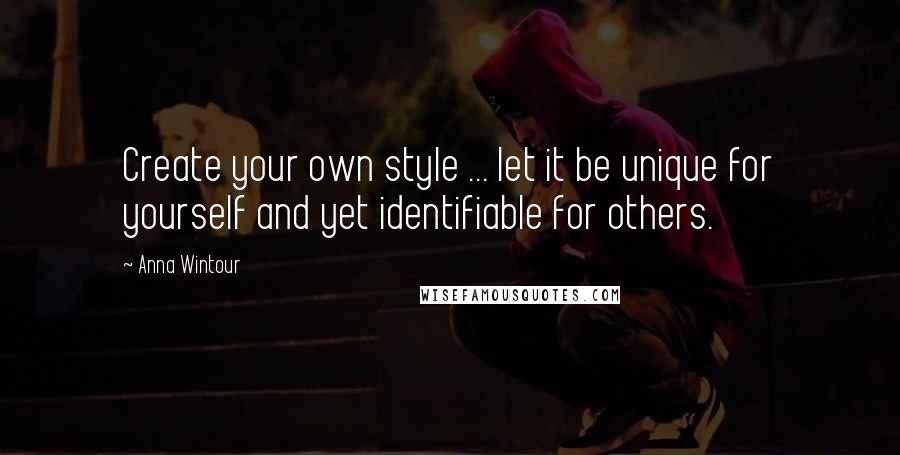 Anna Wintour Quotes: Create your own style ... let it be unique for yourself and yet identifiable for others.