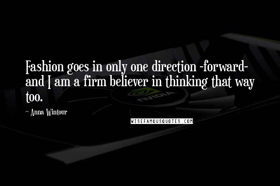 Anna Wintour Quotes: Fashion goes in only one direction -forward- and I am a firm believer in thinking that way too.