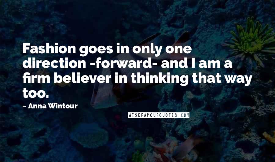Anna Wintour Quotes: Fashion goes in only one direction -forward- and I am a firm believer in thinking that way too.