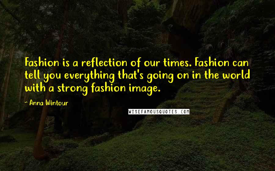 Anna Wintour Quotes: Fashion is a reflection of our times. Fashion can tell you everything that's going on in the world with a strong fashion image.