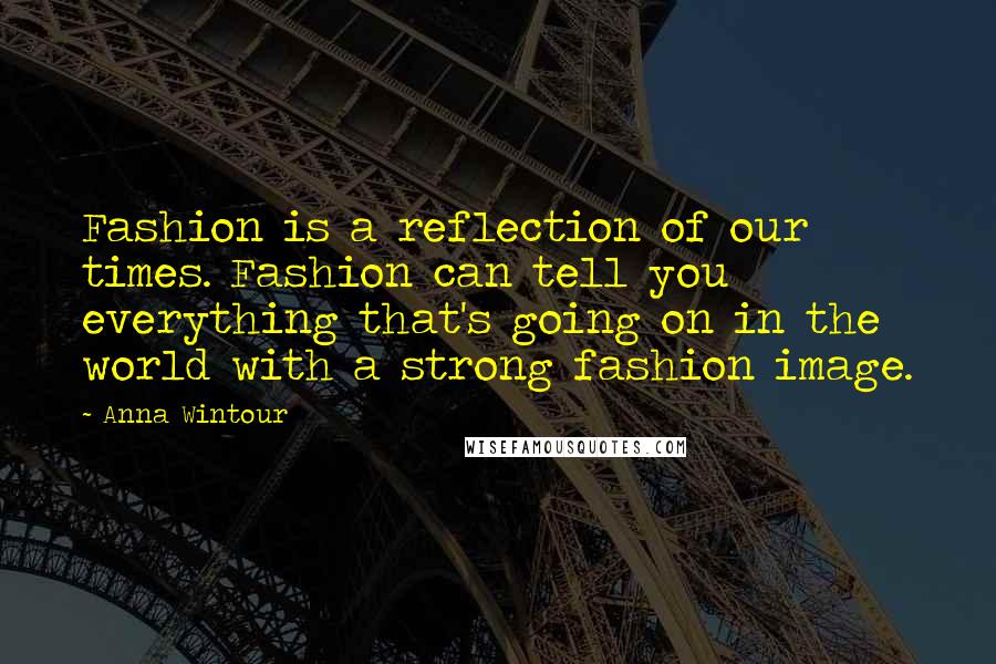 Anna Wintour Quotes: Fashion is a reflection of our times. Fashion can tell you everything that's going on in the world with a strong fashion image.