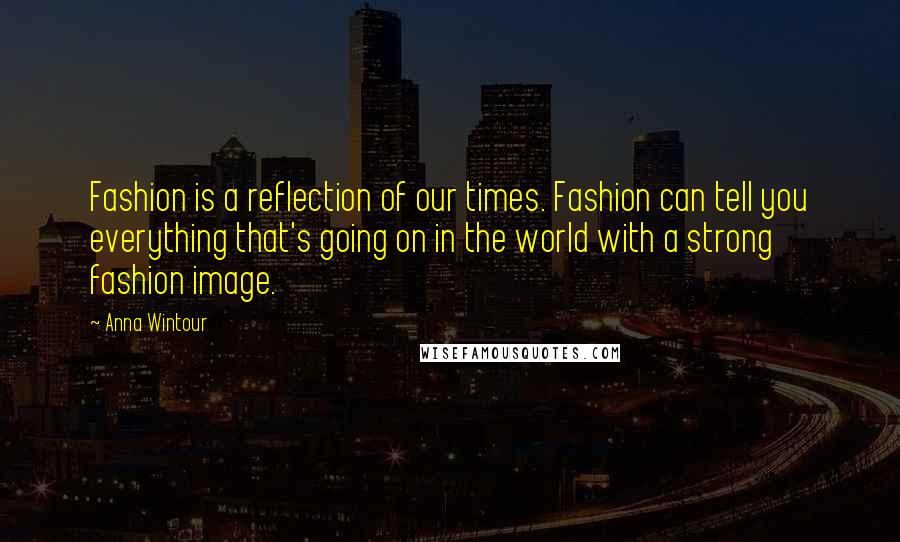 Anna Wintour Quotes: Fashion is a reflection of our times. Fashion can tell you everything that's going on in the world with a strong fashion image.
