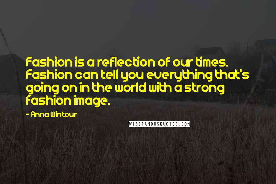 Anna Wintour Quotes: Fashion is a reflection of our times. Fashion can tell you everything that's going on in the world with a strong fashion image.