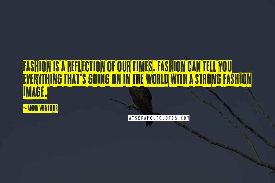 Anna Wintour Quotes: Fashion is a reflection of our times. Fashion can tell you everything that's going on in the world with a strong fashion image.