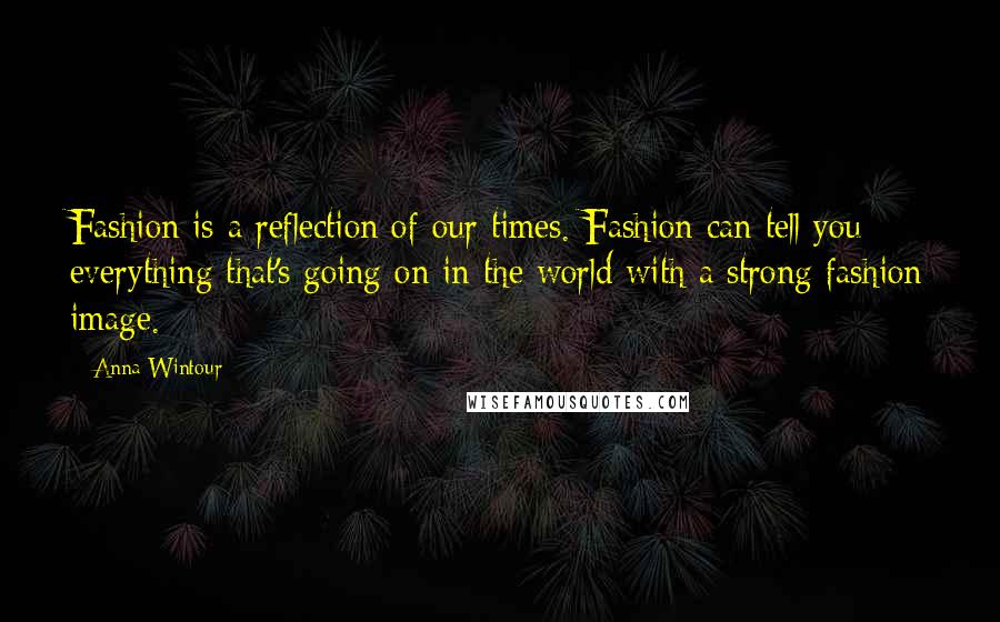 Anna Wintour Quotes: Fashion is a reflection of our times. Fashion can tell you everything that's going on in the world with a strong fashion image.