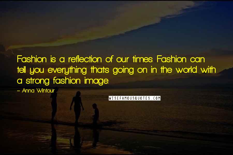Anna Wintour Quotes: Fashion is a reflection of our times. Fashion can tell you everything that's going on in the world with a strong fashion image.