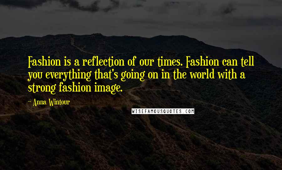 Anna Wintour Quotes: Fashion is a reflection of our times. Fashion can tell you everything that's going on in the world with a strong fashion image.