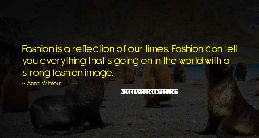 Anna Wintour Quotes: Fashion is a reflection of our times. Fashion can tell you everything that's going on in the world with a strong fashion image.