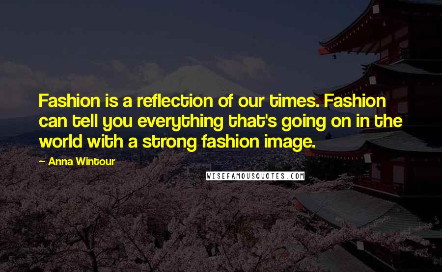 Anna Wintour Quotes: Fashion is a reflection of our times. Fashion can tell you everything that's going on in the world with a strong fashion image.