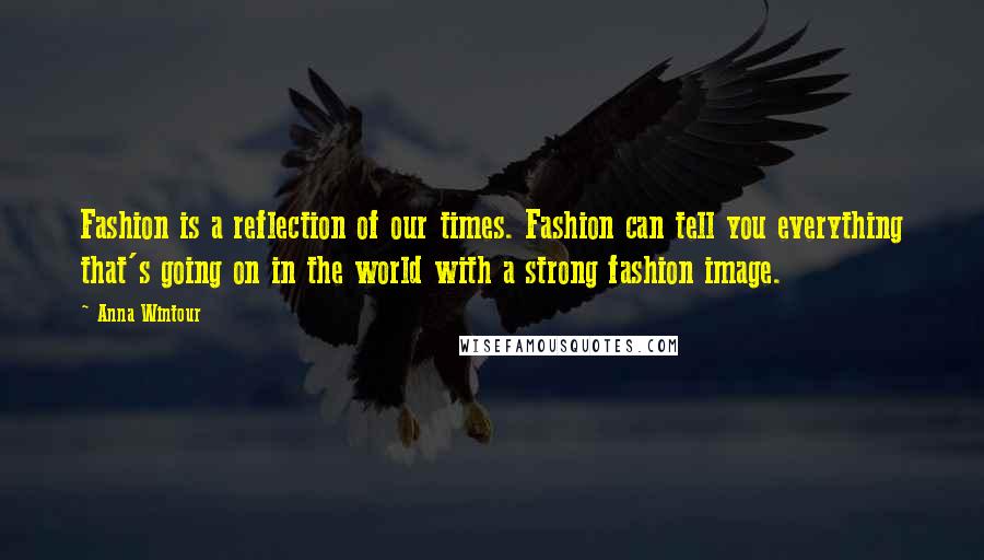 Anna Wintour Quotes: Fashion is a reflection of our times. Fashion can tell you everything that's going on in the world with a strong fashion image.