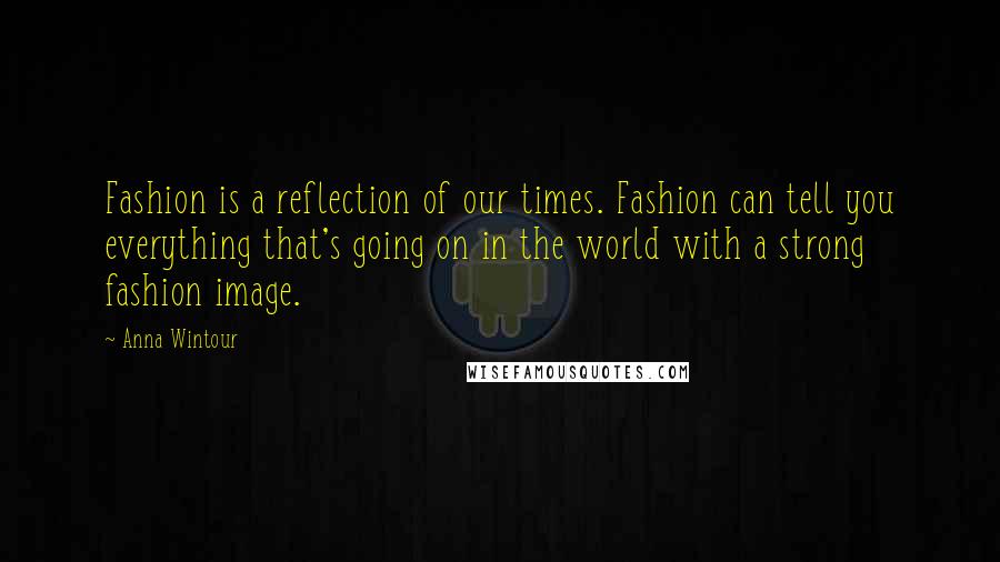 Anna Wintour Quotes: Fashion is a reflection of our times. Fashion can tell you everything that's going on in the world with a strong fashion image.