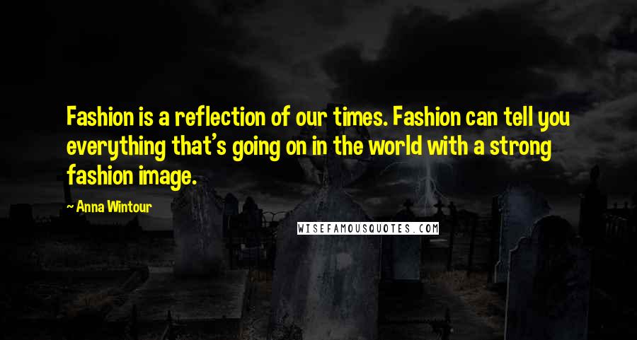 Anna Wintour Quotes: Fashion is a reflection of our times. Fashion can tell you everything that's going on in the world with a strong fashion image.