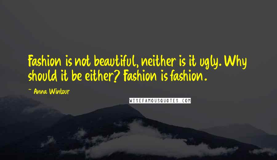 Anna Wintour Quotes: Fashion is not beautiful, neither is it ugly. Why should it be either? Fashion is fashion.