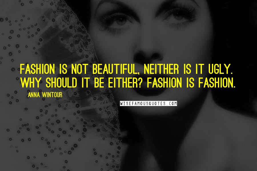 Anna Wintour Quotes: Fashion is not beautiful, neither is it ugly. Why should it be either? Fashion is fashion.