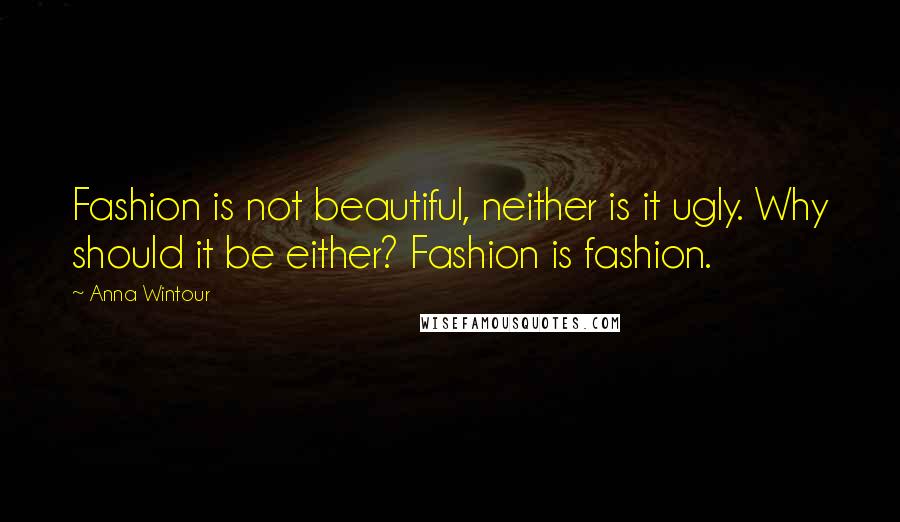 Anna Wintour Quotes: Fashion is not beautiful, neither is it ugly. Why should it be either? Fashion is fashion.