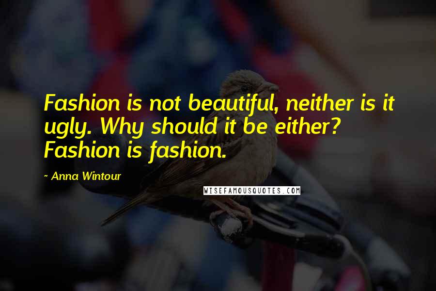 Anna Wintour Quotes: Fashion is not beautiful, neither is it ugly. Why should it be either? Fashion is fashion.