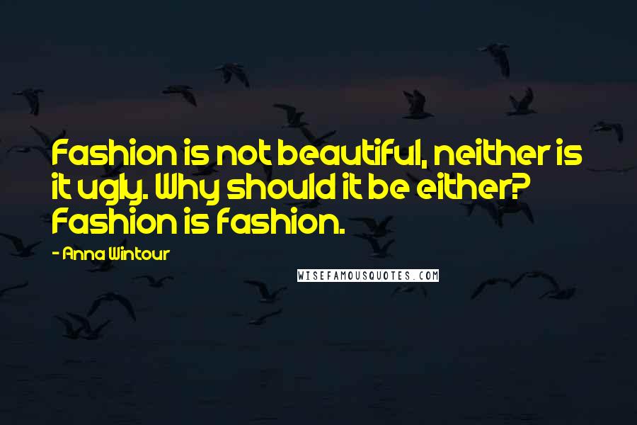 Anna Wintour Quotes: Fashion is not beautiful, neither is it ugly. Why should it be either? Fashion is fashion.