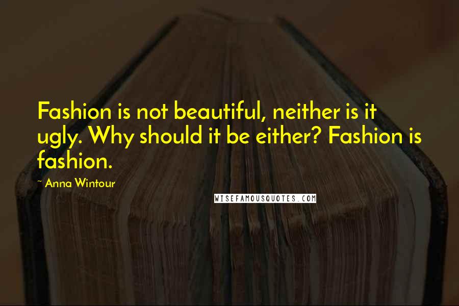 Anna Wintour Quotes: Fashion is not beautiful, neither is it ugly. Why should it be either? Fashion is fashion.