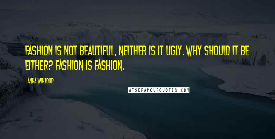 Anna Wintour Quotes: Fashion is not beautiful, neither is it ugly. Why should it be either? Fashion is fashion.