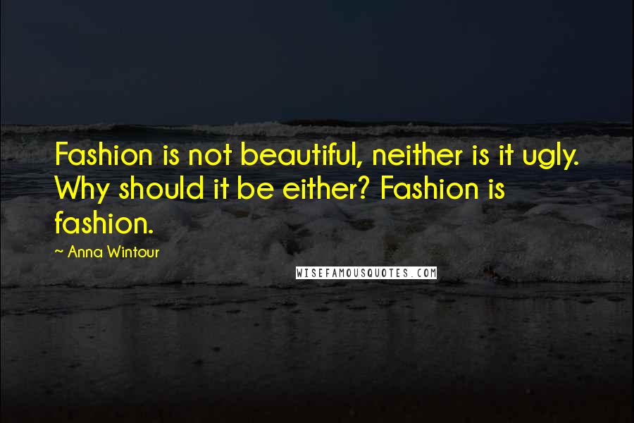 Anna Wintour Quotes: Fashion is not beautiful, neither is it ugly. Why should it be either? Fashion is fashion.