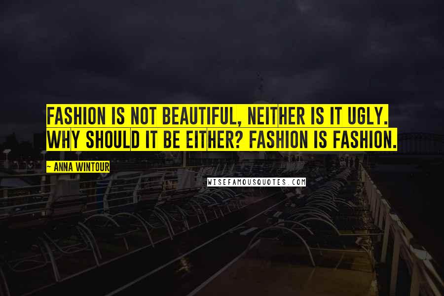 Anna Wintour Quotes: Fashion is not beautiful, neither is it ugly. Why should it be either? Fashion is fashion.