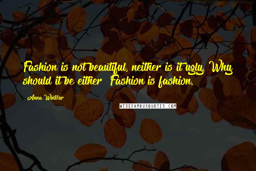 Anna Wintour Quotes: Fashion is not beautiful, neither is it ugly. Why should it be either? Fashion is fashion.