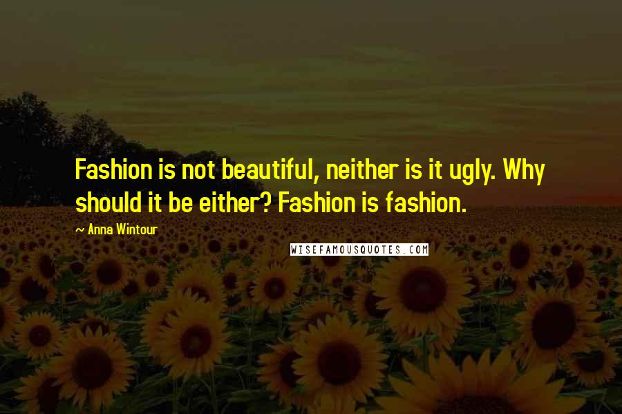 Anna Wintour Quotes: Fashion is not beautiful, neither is it ugly. Why should it be either? Fashion is fashion.