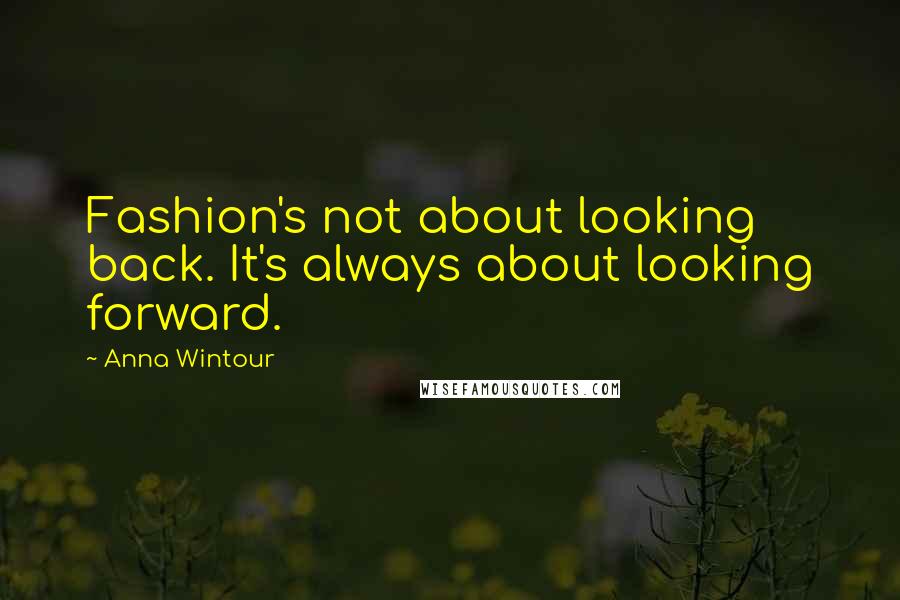 Anna Wintour Quotes: Fashion's not about looking back. It's always about looking forward.