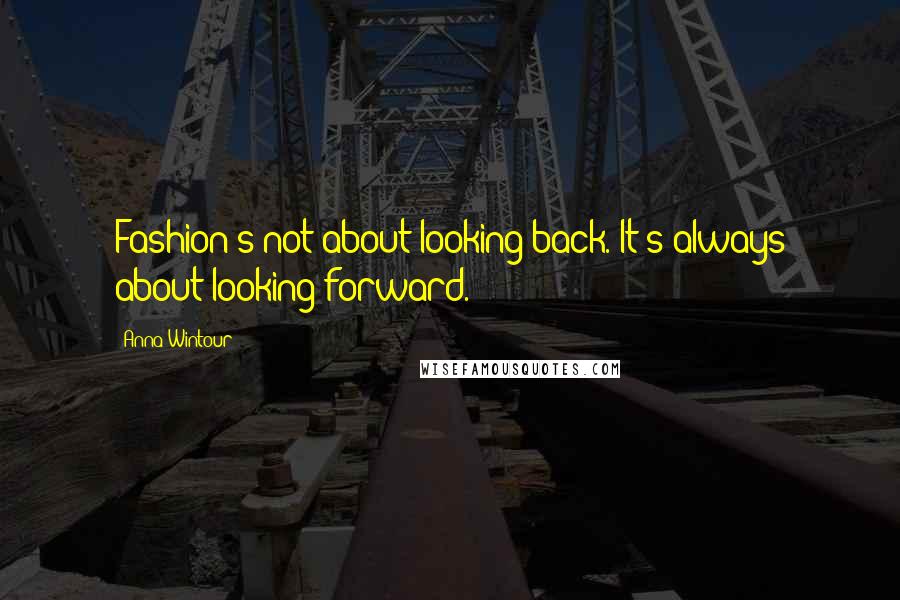 Anna Wintour Quotes: Fashion's not about looking back. It's always about looking forward.