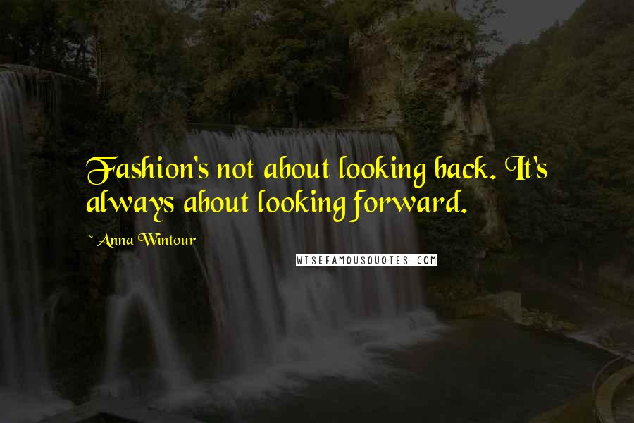 Anna Wintour Quotes: Fashion's not about looking back. It's always about looking forward.