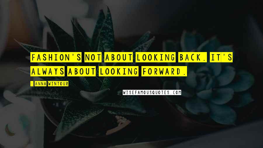 Anna Wintour Quotes: Fashion's not about looking back. It's always about looking forward.